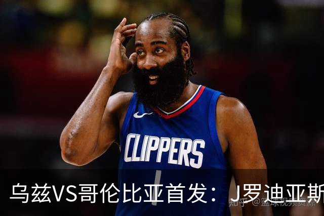 乌兹VS哥伦比亚首发：J罗迪亚斯先发 胡桑诺夫出战